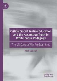 Title: Critical Social Justice Education and the Assault on Truth in White Public Pedagogy: The US-Dakota War Re-Examined, Author: Rick Lybeck