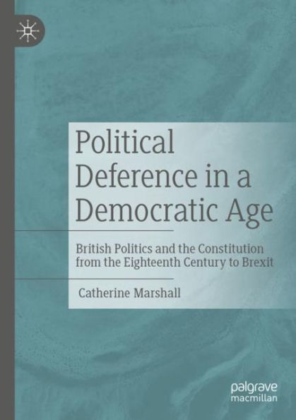 Political Deference a Democratic Age: British Politics and the Constitution from Eighteenth Century to Brexit