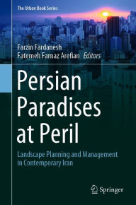 Title: Persian Paradises at Peril: Landscape Planning and Management in Contemporary Iran, Author: Farzin Fardanesh