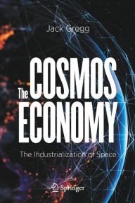 Title: The Cosmos Economy: The Industrialization of Space, Author: Jack Gregg