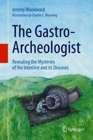 Title: The Gastro-Archeologist: Revealing the Mysteries of the Intestine and its Diseases, Author: Jeremy Woodward
