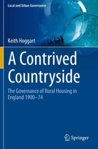 Title: A Contrived Countryside: The Governance of Rural Housing in England 1900-74, Author: Keith Hoggart