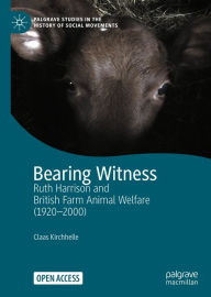Title: Bearing Witness: Ruth Harrison and British Farm Animal Welfare (1920-2000), Author: Claas Kirchhelle