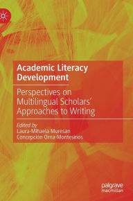 Title: Academic Literacy Development: Perspectives on Multilingual Scholars' Approaches to Writing, Author: Laura-Mihaela Muresan