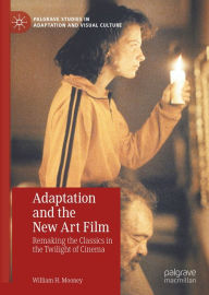 Title: Adaptation and the New Art Film: Remaking the Classics in the Twilight of Cinema, Author: William H. Mooney