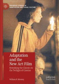 Title: Adaptation and the New Art Film: Remaking the Classics in the Twilight of Cinema, Author: William H. Mooney