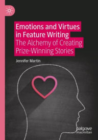 Title: Emotions and Virtues in Feature Writing: The Alchemy of Creating Prize-Winning Stories, Author: Jennifer Martin