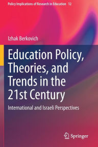 Title: Education Policy, Theories, and Trends in the 21st Century: International and Israeli Perspectives, Author: Izhak Berkovich