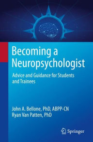 Title: Becoming a Neuropsychologist: Advice and Guidance for Students and Trainees, Author: John A. Bellone