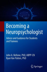 Title: Becoming a Neuropsychologist: Advice and Guidance for Students and Trainees, Author: John A. Bellone