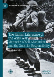 Title: The Italian Literature of the Axis War: Memories of Self-Absolution and the Quest for Responsibility, Author: Guido Bartolini