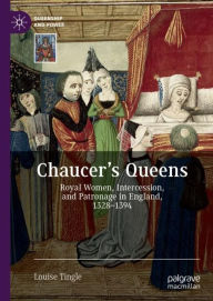 Title: Chaucer's Queens: Royal Women, Intercession, and Patronage in England, 1328-1394, Author: Louise Tingle