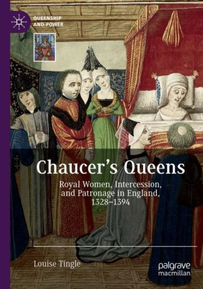 Chaucer's Queens: Royal Women, Intercession, and Patronage England, 1328-1394