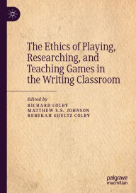 Title: The Ethics of Playing, Researching, and Teaching Games in the Writing Classroom, Author: Richard Colby