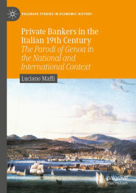 Title: Private Bankers in the Italian 19th Century: The Parodi of Genoa in the National and International Context, Author: Luciano Maffi