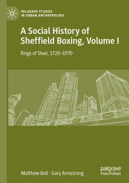 A Social History of Sheffield Boxing, Volume I: Rings Steel, 1720-1970