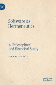 Title: Software as Hermeneutics: A Philosophical and Historical Study, Author: Luca M. Possati