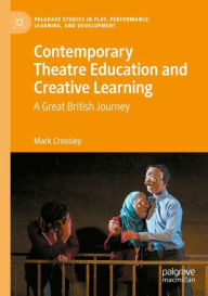 Title: Contemporary Theatre Education and Creative Learning: A Great British Journey, Author: Mark Crossley