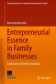 Title: Entrepreneurial Essence in Family Businesses: Continuity in Family Capitalism, Author: Bernardo Bertoldi