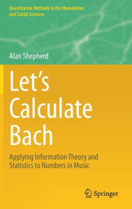 Title: Let's Calculate Bach: Applying Information Theory and Statistics to Numbers in Music, Author: Alan Shepherd