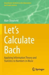 Title: Let's Calculate Bach: Applying Information Theory and Statistics to Numbers in Music, Author: Alan Shepherd