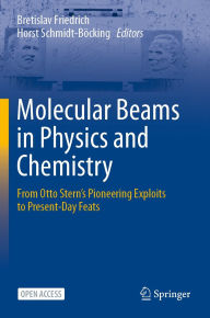 Title: Molecular Beams in Physics and Chemistry: From Otto Stern's Pioneering Exploits to Present-Day Feats, Author: Bretislav Friedrich