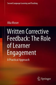 Title: Written Corrective Feedback: The Role of Learner Engagement: A Practical Approach, Author: Alia Moser