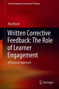 Title: Written Corrective Feedback: The Role of Learner Engagement: A Practical Approach, Author: Alia Moser