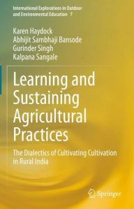Title: Learning and Sustaining Agricultural Practices: The Dialectics of Cultivating Cultivation in Rural India, Author: Karen Haydock