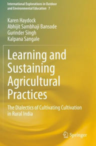 Title: Learning and Sustaining Agricultural Practices: The Dialectics of Cultivating Cultivation in Rural India, Author: Karen Haydock