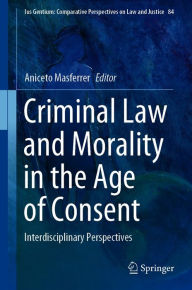 Title: Criminal Law and Morality in the Age of Consent: Interdisciplinary Perspectives, Author: Aniceto Masferrer