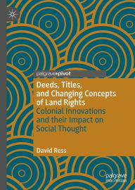 Title: Deeds, Titles, and Changing Concepts of Land Rights: Colonial Innovations and Their Impact on Social Thought, Author: David Ress