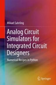 Title: Analog Circuit Simulators for Integrated Circuit Designers: Numerical Recipes in Python, Author: Mikael Sahrling