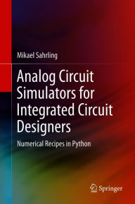 Title: Analog Circuit Simulators for Integrated Circuit Designers: Numerical Recipes in Python, Author: Mikael Sahrling