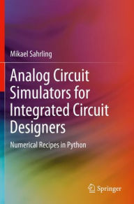 Title: Analog Circuit Simulators for Integrated Circuit Designers: Numerical Recipes in Python, Author: Mikael Sahrling