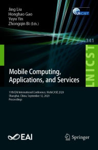 Title: Mobile Computing, Applications, and Services: 11th EAI International Conference, MobiCASE 2020, Shanghai, China, September 12, 2020, Proceedings, Author: Jing Liu