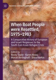 Title: When Boat People were Resettled, 1975-1983: A Comparative History of European and Israeli Responses to the South-East Asian Refugee Crisis, Author: Becky Taylor