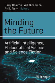 Title: Minding the Future: Artificial Intelligence, Philosophical Visions and Science Fiction, Author: Barry Dainton