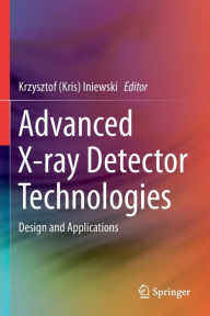 Title: Advanced X-ray Detector Technologies: Design and Applications, Author: Krzysztof (Kris) Iniewski