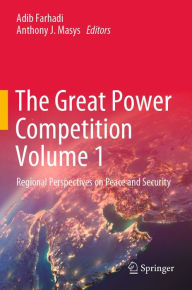 Title: The Great Power Competition Volume 1: Regional Perspectives on Peace and Security, Author: Adib Farhadi