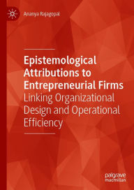 Title: Epistemological Attributions to Entrepreneurial Firms: Linking Organizational Design and Operational Efficiency, Author: Ananya Rajagopal