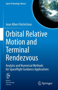 Title: Orbital Relative Motion and Terminal Rendezvous: Analytic and Numerical Methods for Spaceflight Guidance Applications, Author: Jean Albert Kéchichian