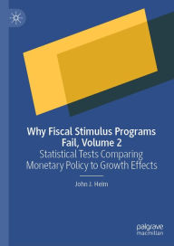 Title: Why Fiscal Stimulus Programs Fail, Volume 2: Statistical Tests Comparing Monetary Policy to Growth Effects, Author: John J. Heim