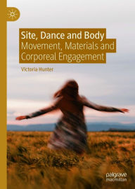 Title: Site, Dance and Body: Movement, Materials and Corporeal Engagement, Author: Victoria Hunter