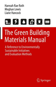 Title: The Green Building Materials Manual: A Reference to Environmentally Sustainable Initiatives and Evaluation Methods, Author: Hannah Rae Roth