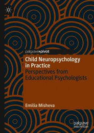 Title: Child Neuropsychology in Practice: Perspectives from Educational Psychologists, Author: Emilia Misheva