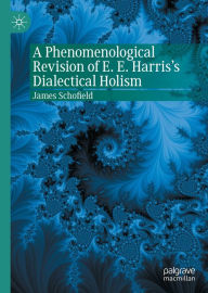 Title: A Phenomenological Revision of E. E. Harris's Dialectical Holism, Author: James Schofield