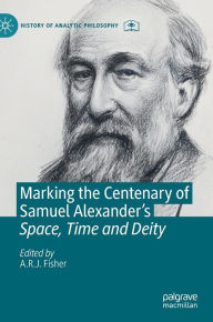 Title: Marking the Centenary of Samuel Alexander's Space, Time and Deity, Author: A.R.J. Fisher