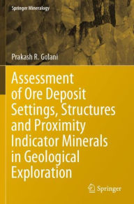 Title: Assessment of Ore Deposit Settings, Structures and Proximity Indicator Minerals in Geological Exploration, Author: Prakash R. Golani