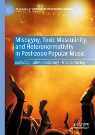 Title: Misogyny, Toxic Masculinity, and Heteronormativity in Post-2000 Popular Music, Author: Glenn Fosbraey